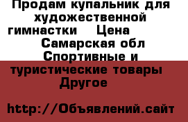 Продам купальник для художественной гимнастки  › Цена ­ 12 000 - Самарская обл. Спортивные и туристические товары » Другое   